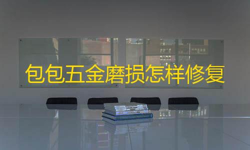 分布式架构包包五金磨损怎样修复